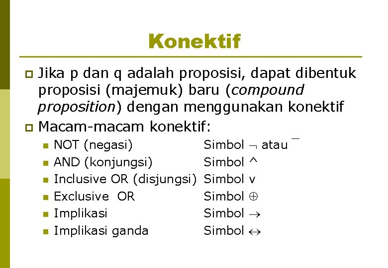 Konektif Jika p dan q adalah proposisi, dapat dibentuk proposisi (majemuk) baru (compound proposition)