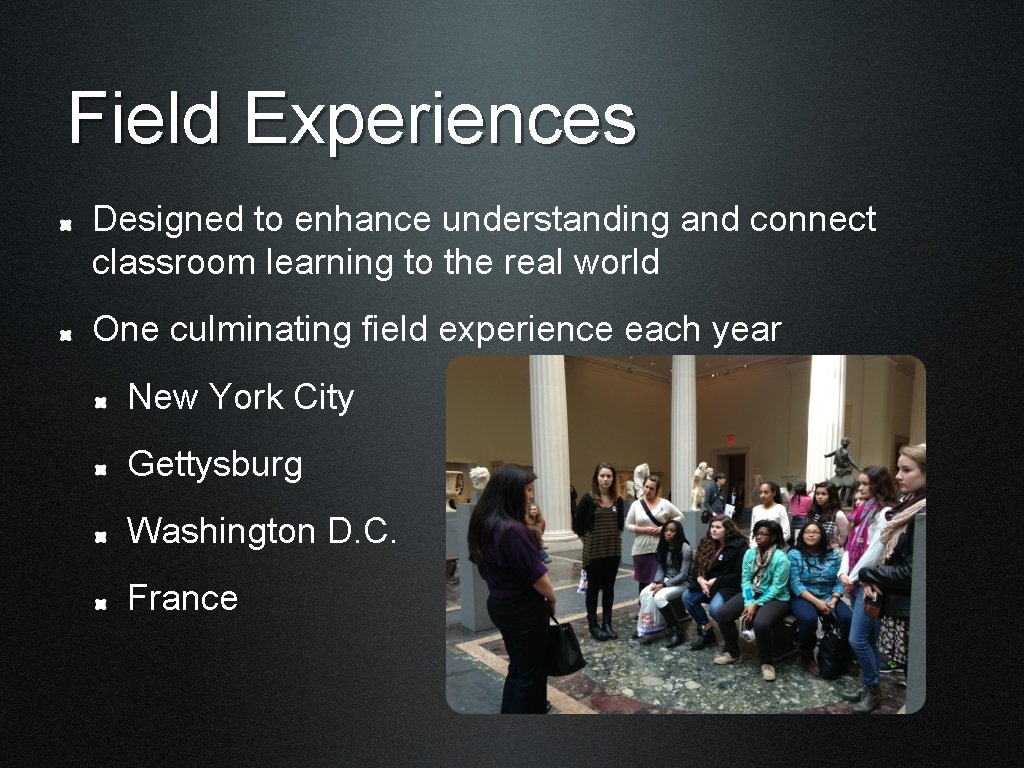 Field Experiences Designed to enhance understanding and connect classroom learning to the real world