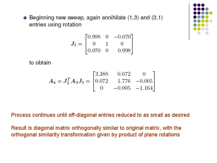 Process continues until off-diagonal entries reduced to as small as desired Result is diagonal