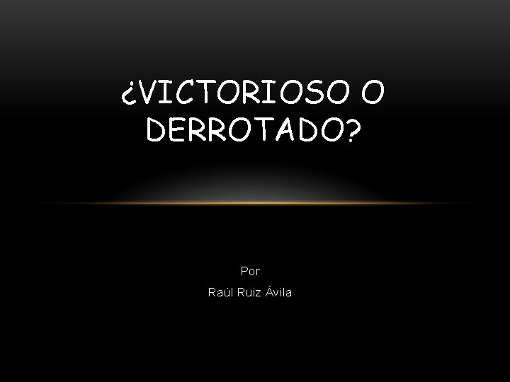 ¿VICTORIOSO O DERROTADO? Por Raúl Ruiz Ávila 