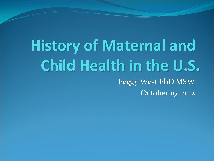 History of Maternal and Child Health in the U. S. Peggy West Ph. D