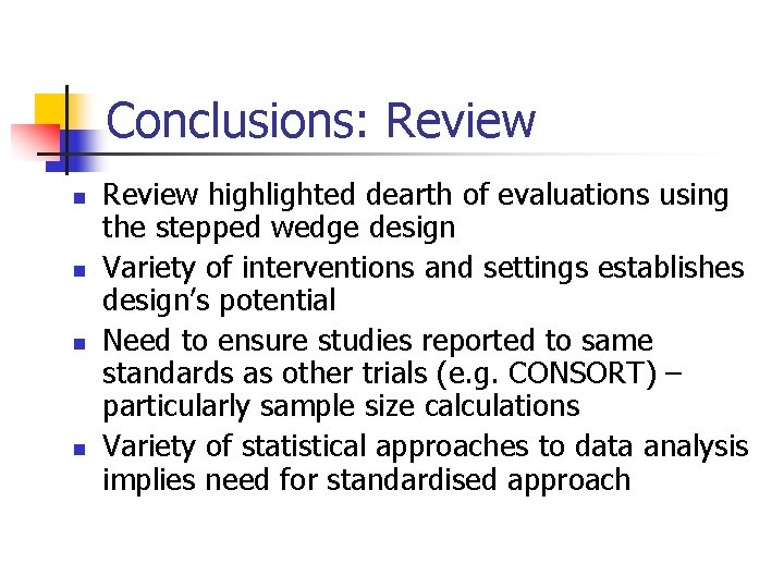 Conclusions: Review n n Review highlighted dearth of evaluations using the stepped wedge design