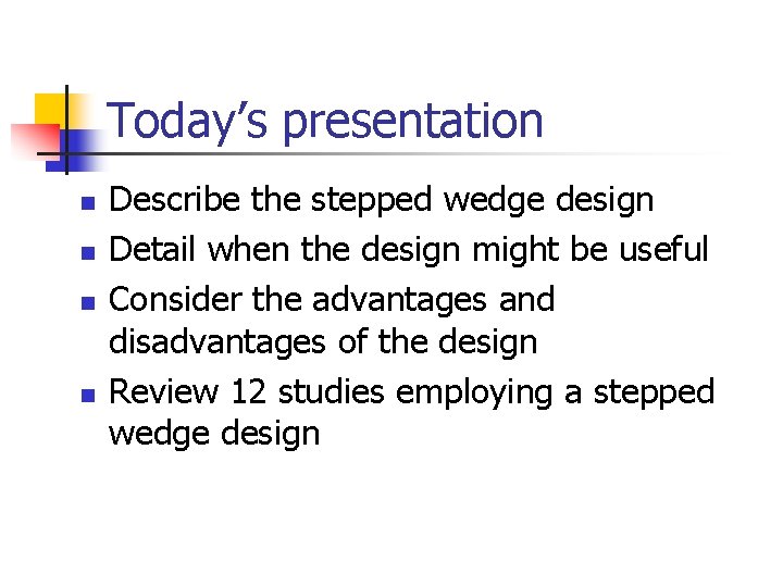 Today’s presentation n n Describe the stepped wedge design Detail when the design might