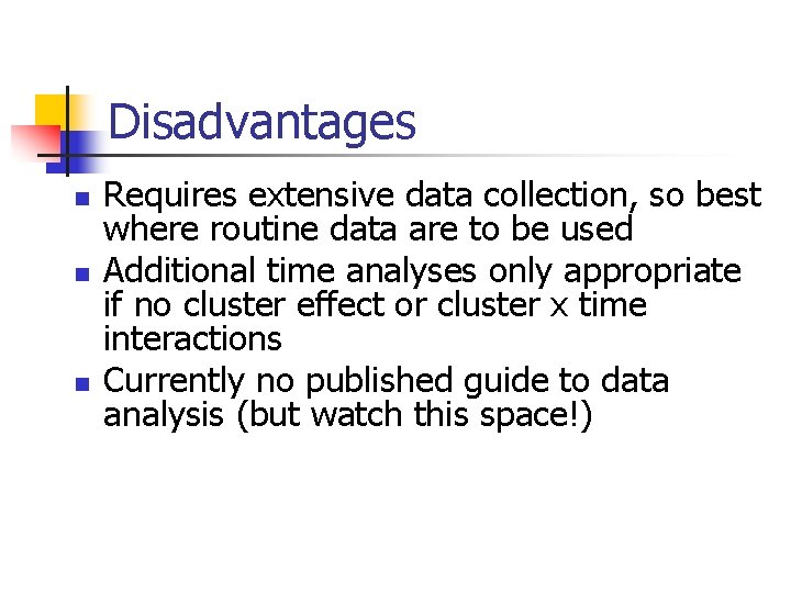 Disadvantages n n n Requires extensive data collection, so best where routine data are