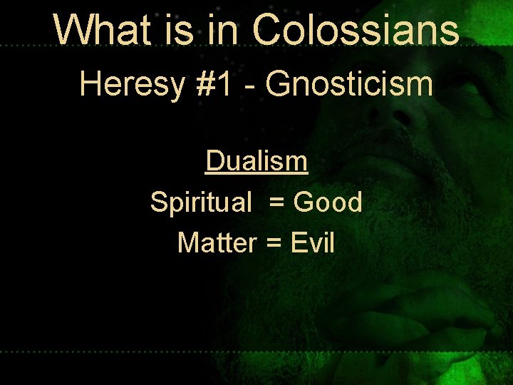 What is in Colossians Heresy #1 - Gnosticism Dualism Spiritual = Good Matter = What is in Colossians Heresy #1 - Gnosticism Dualism Spiritual = Good Matter =