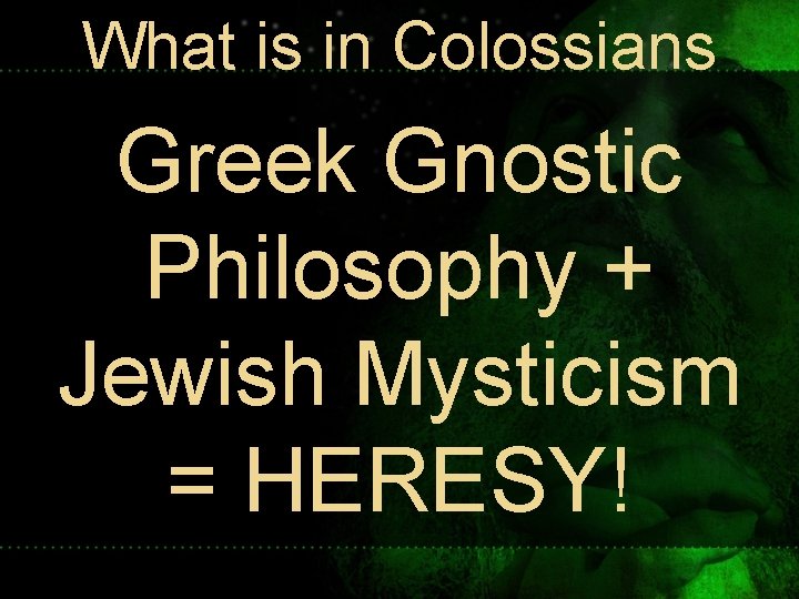 What is in Colossians Greek Gnostic Philosophy + Jewish Mysticism = HERESY! What is in Colossians Greek Gnostic Philosophy + Jewish Mysticism = HERESY!