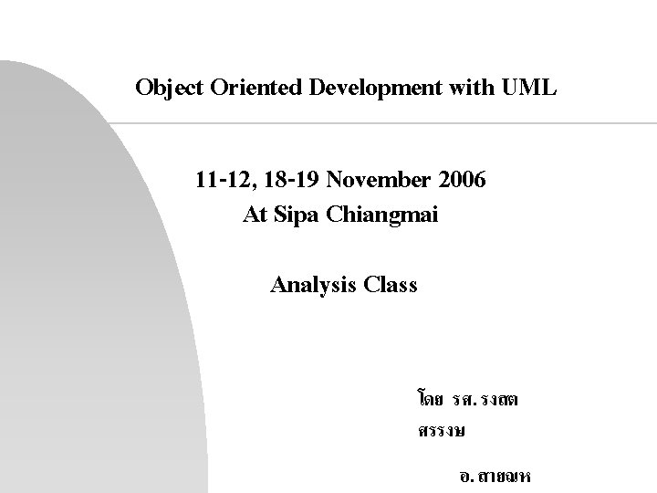 Object Oriented Development with UML 11 -12, 18 -19 November 2006 At Sipa Chiangmai