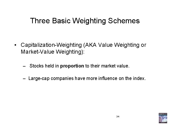 Three Basic Weighting Schemes • Capitalization-Weighting (AKA Value Weighting or Market-Value Weighting): – Stocks