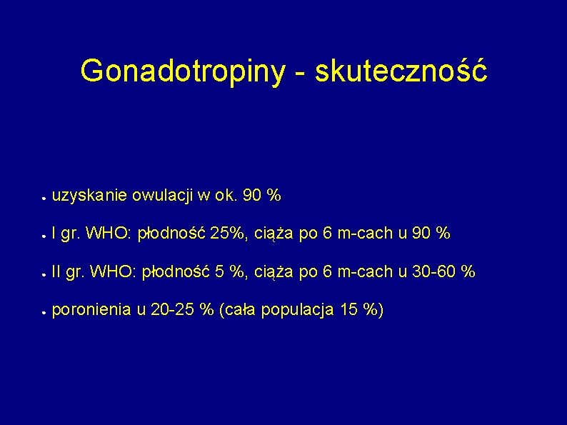 Gonadotropiny - skuteczność ● uzyskanie owulacji w ok. 90 % ● I gr. WHO:
