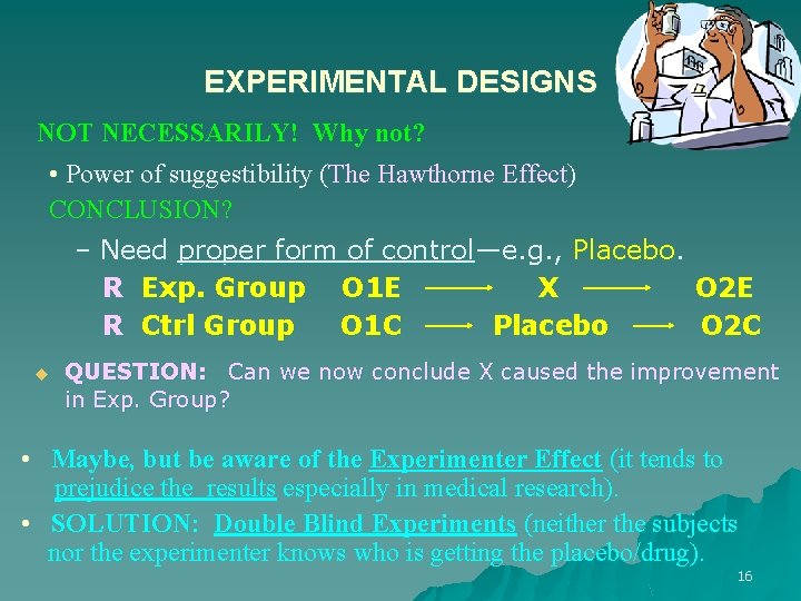 EXPERIMENTAL DESIGNS NOT NECESSARILY! Why not? • Power of suggestibility (The Hawthorne Effect) CONCLUSION?