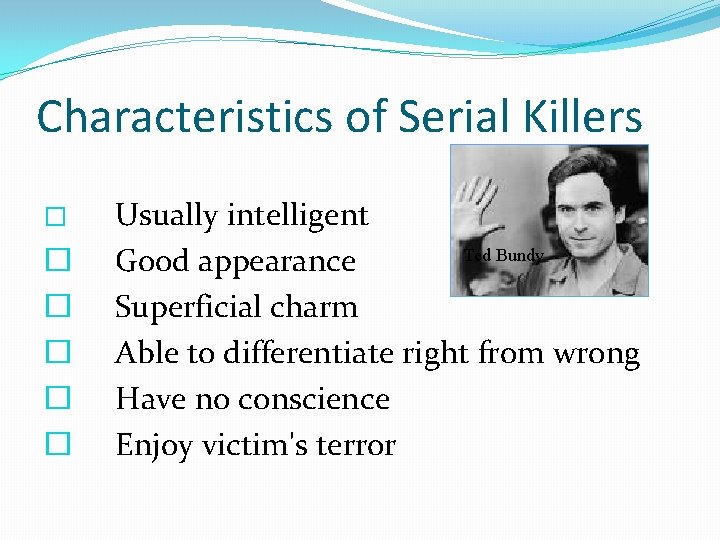 Characteristics of Serial Killers � � � Usually intelligent Ted Bundy Good appearance Superficial