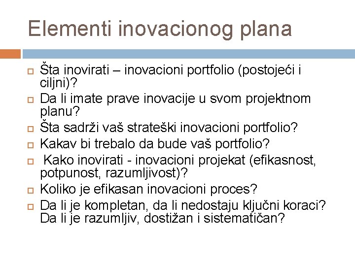 Elementi inovacionog plana Šta inovirati – inovacioni portfolio (postojeći i ciljni)? Da li imate