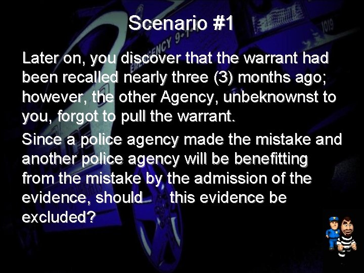 Scenario #1 Later on, you discover that the warrant had been recalled nearly three