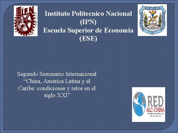 Instituto Politecnico Nacional (IPN) Escuela Superior de Economia (ESE) Segundo Seminario Internacional “China, América