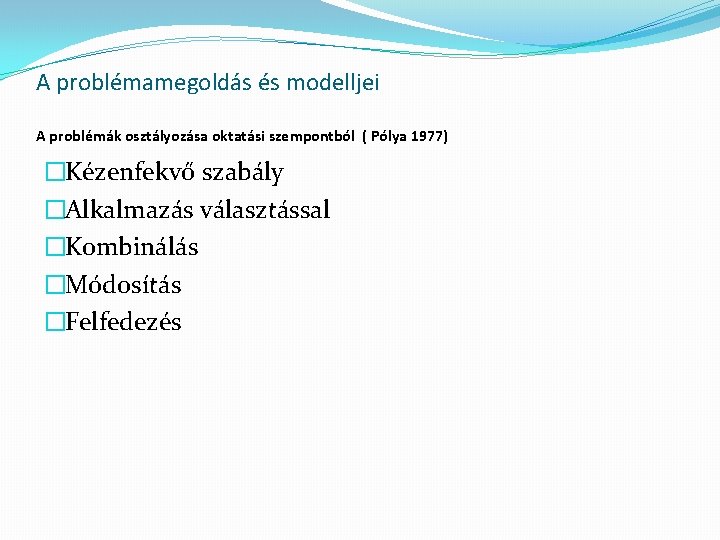 A problémamegoldás és modelljei A problémák osztályozása oktatási szempontból ( Pólya 1977) �Kézenfekvő szabály A problémamegoldás és modelljei A problémák osztályozása oktatási szempontból ( Pólya 1977) �Kézenfekvő szabály