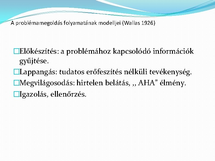 A problémamegoldás folyamatának modelljei (Wallas 1926) �Előkészítés: a problémához kapcsolódó információk gyűjtése. �Lappangás: tudatos