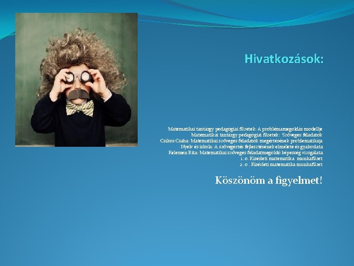 Hivatkozások: Matematikai tantárgy pedagógiai füzetek: A problémamegoldás modellje Matematikai tantárgy pedagógiai füzetek: Szöveges feladatok