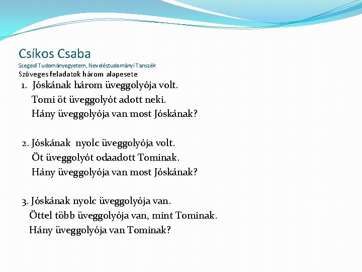 Csíkos Csaba Szegedi Tudományegyetem, Neveléstudományi Tanszék Szöveges feladatok három alapesete 1. Jóskának három üveggolyója Csíkos Csaba Szegedi Tudományegyetem, Neveléstudományi Tanszék Szöveges feladatok három alapesete 1. Jóskának három üveggolyója