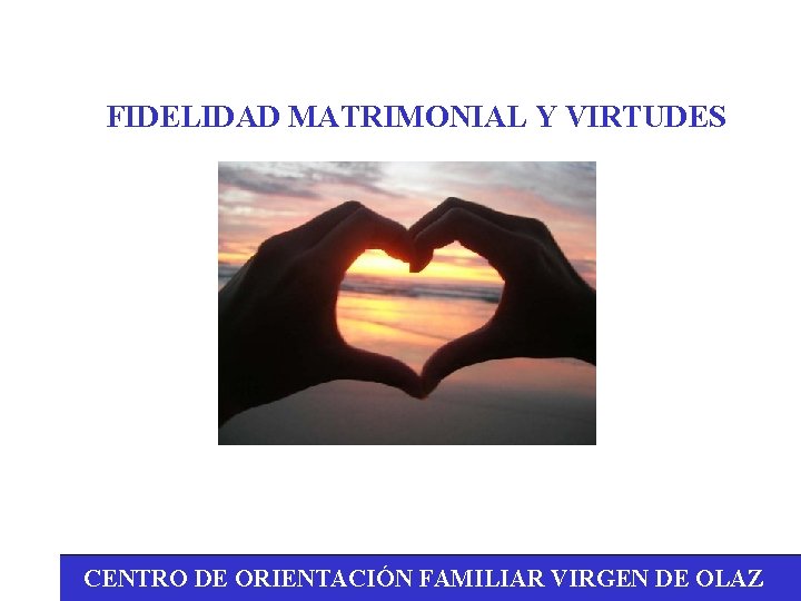 FIDELIDAD MATRIMONIAL Y VIRTUDES CENTRO DE ORIENTACIÓN FAMILIAR VIRGEN DE OLAZ 