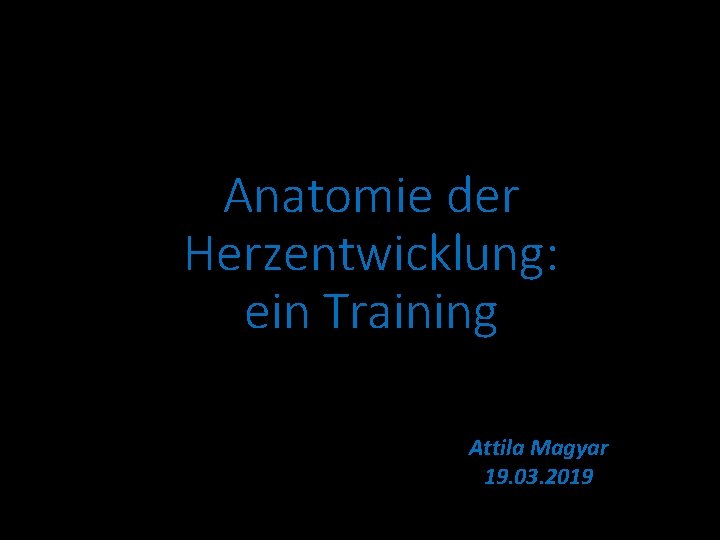 Anatomie der Herzentwicklung: ein Training Attila Magyar 19. 03. 2019 