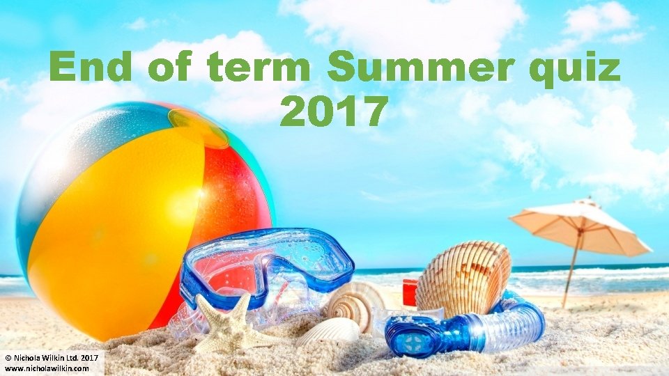 End of term Summer quiz 2017 © Nichola Wilkin Ltd. 2017 www. nicholawilkin. com