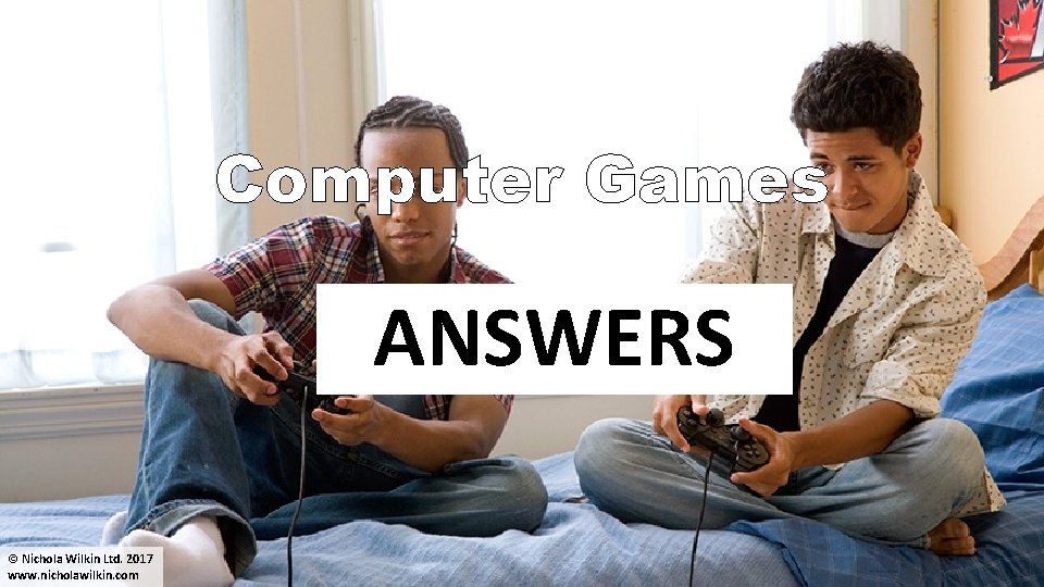 Computer Games ANSWERS © Nichola Wilkin Ltd. 2017 www. nicholawilkin. com 