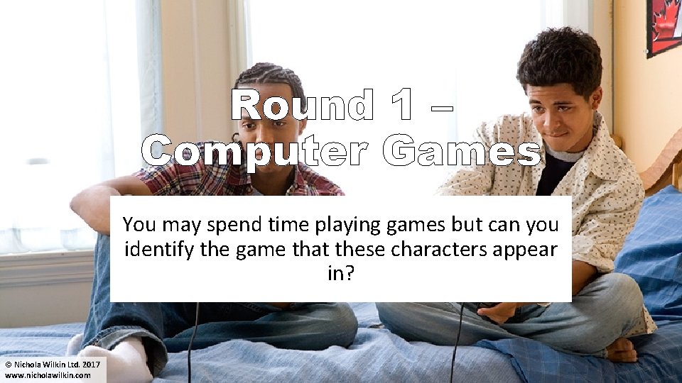Round 1 – Computer Games You may spend time playing games but can you