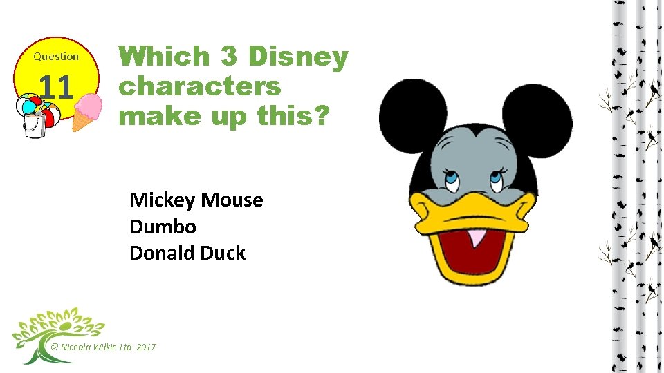 Question 11 Which 3 Disney characters make up this? Mickey Mouse Dumbo Donald Duck