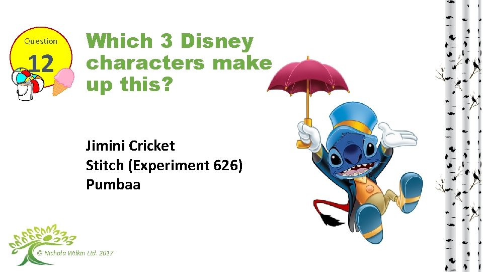 Question 12 Which 3 Disney characters make up this? Jimini Cricket Stitch (Experiment 626)