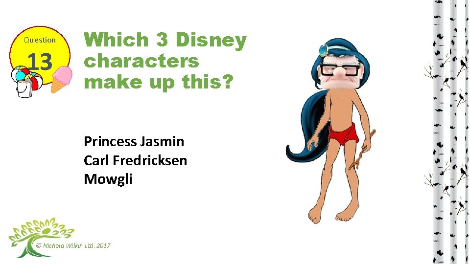 Question 13 Which 3 Disney characters make up this? Princess Jasmin Carl Fredricksen Mowgli