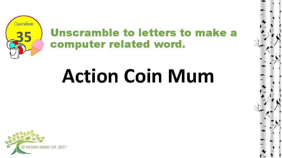 Question 35 Unscramble to letters to make a computer related word. Action Coin Mum