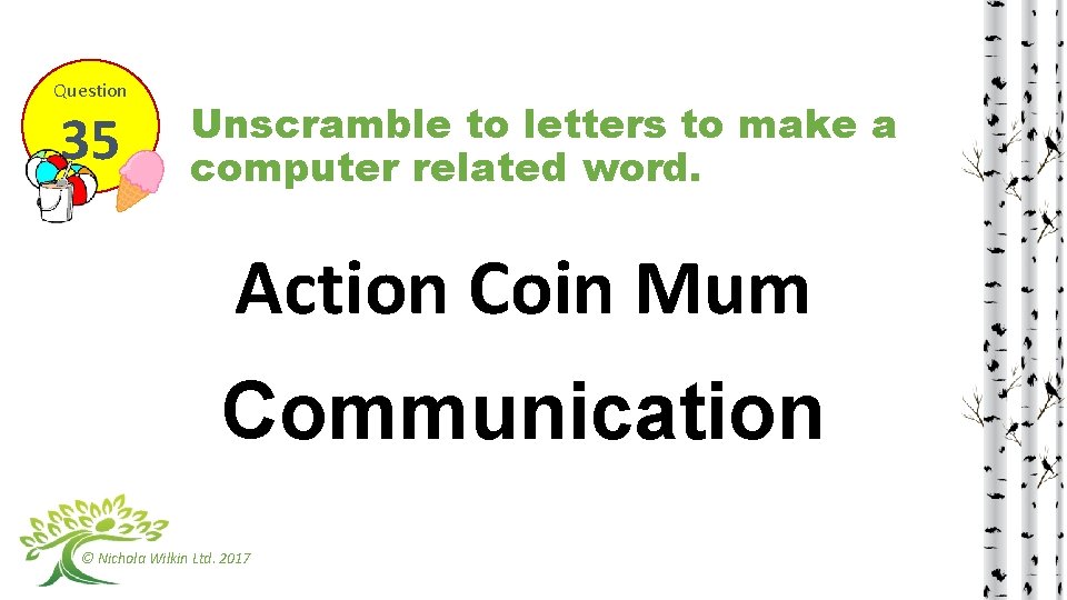 Question 35 Unscramble to letters to make a computer related word. Action Coin Mum