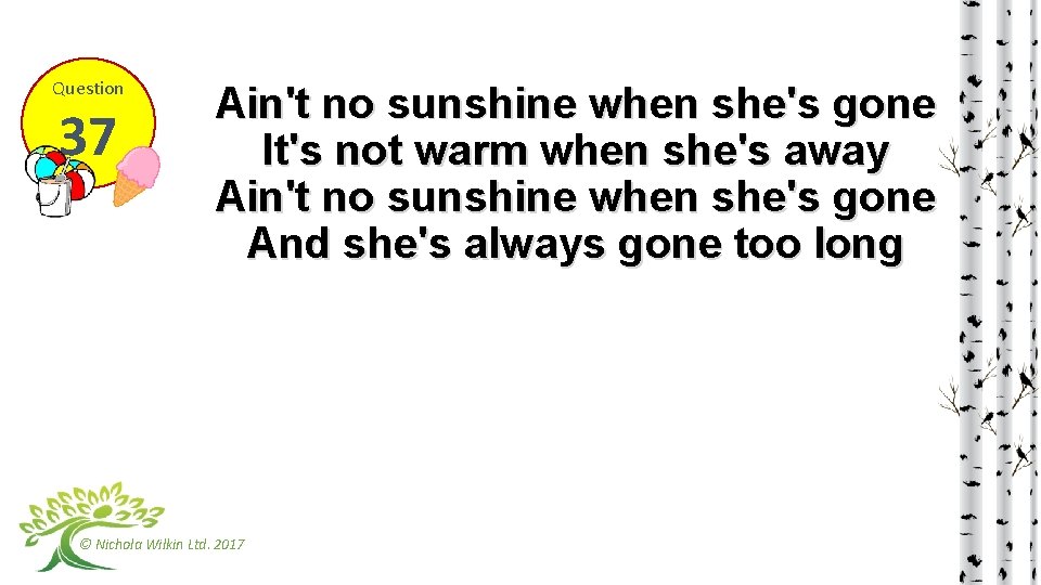 Question 37 Ain't no sunshine when she's gone It's not warm when she's away