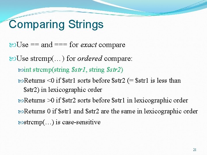 Comparing Strings Use == and === for exact compare Use strcmp(…) for ordered compare:
