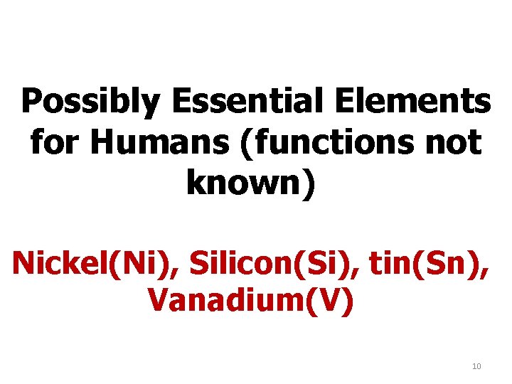 Possibly Essential Elements for Humans (functions not known) Nickel(Ni), Silicon(Si), tin(Sn), Vanadium(V) 10 