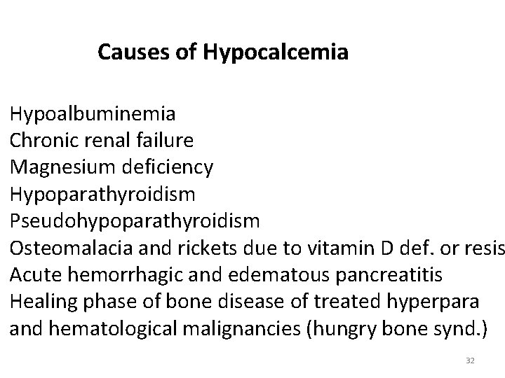 Causes of Hypocalcemia Hypoalbuminemia Chronic renal failure Magnesium deficiency Hypoparathyroidism Pseudohypoparathyroidism Osteomalacia and rickets