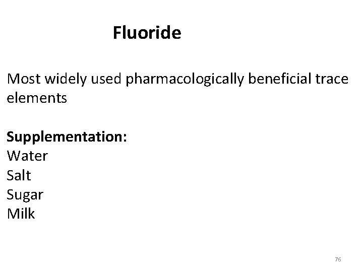 Fluoride Most widely used pharmacologically beneficial trace elements Supplementation: Water Salt Sugar Milk 76