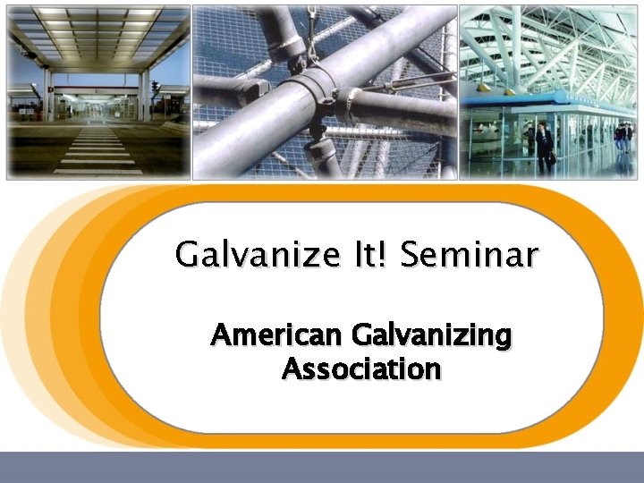 Galvanize It! Seminar American Galvanizing Association Galvanize It! Seminar American Galvanizing Association