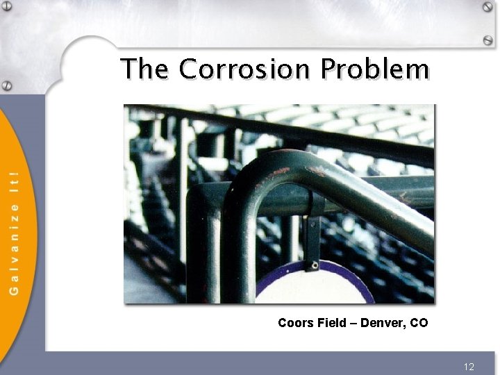 The Corrosion Problem Coors Field – Denver, CO 12 The Corrosion Problem Coors Field – Denver, CO 12