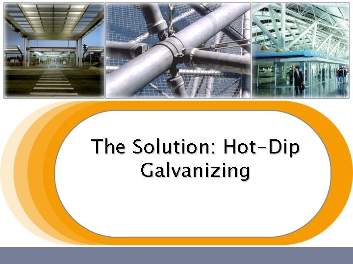 The Solution: Hot-Dip Galvanizing The Solution: Hot-Dip Galvanizing