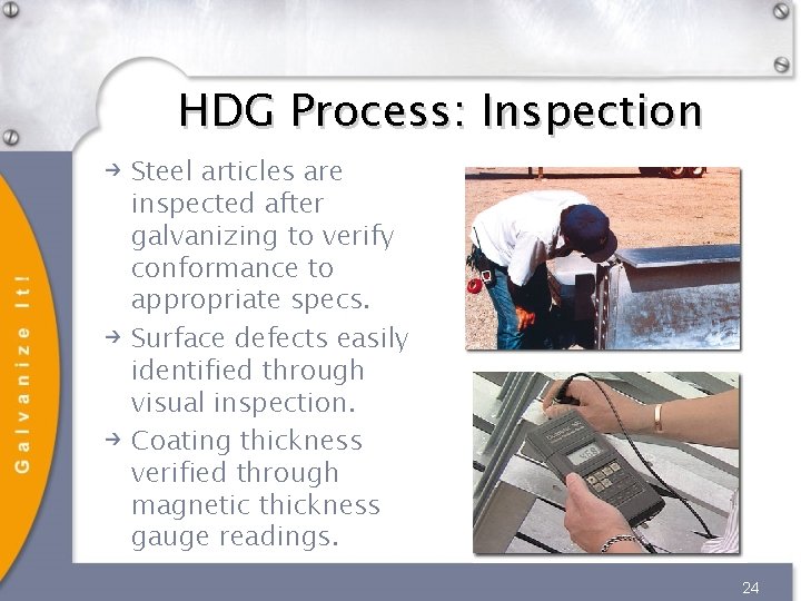 HDG Process: Inspection Steel articles are inspected after galvanizing to verify conformance to appropriate HDG Process: Inspection Steel articles are inspected after galvanizing to verify conformance to appropriate