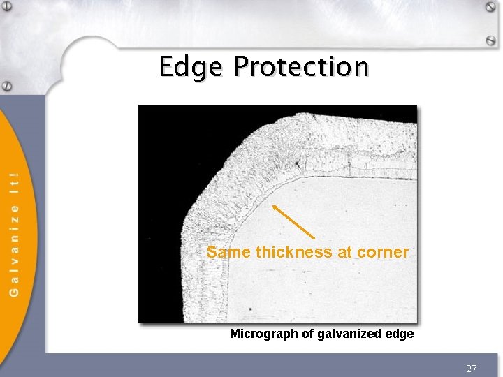 Edge Protection Same thickness at corner Micrograph of galvanized edge 27 Edge Protection Same thickness at corner Micrograph of galvanized edge 27