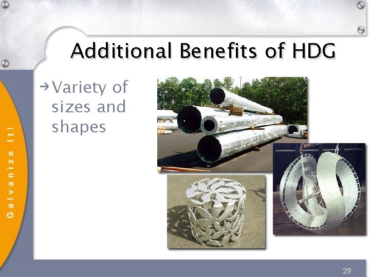 Additional Benefits of HDG Variety of sizes and shapes 29 Additional Benefits of HDG Variety of sizes and shapes 29