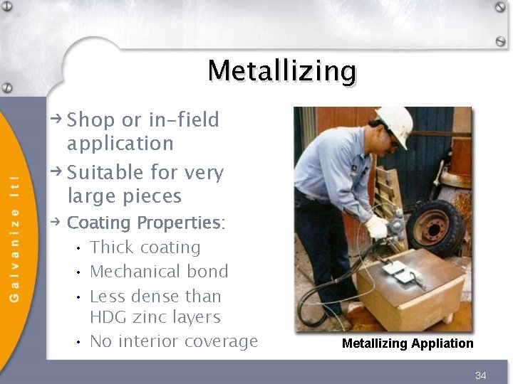 Metallizing Shop or in-field application Suitable for very large pieces Coating Properties: • Thick Metallizing Shop or in-field application Suitable for very large pieces Coating Properties: • Thick