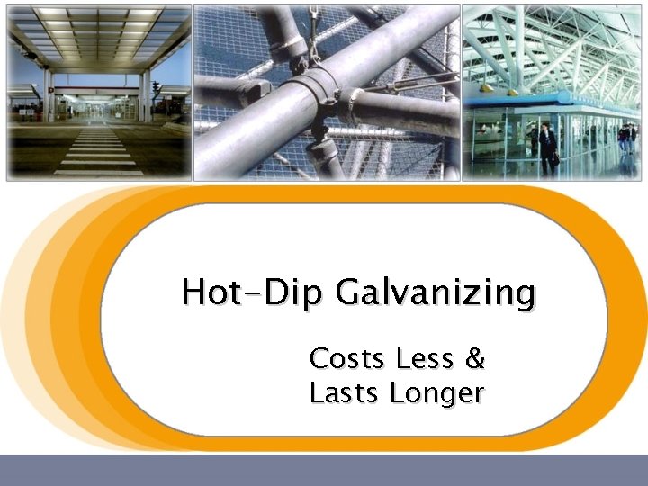 Hot-Dip Galvanizing Costs Less & Lasts Longer Hot-Dip Galvanizing Costs Less & Lasts Longer