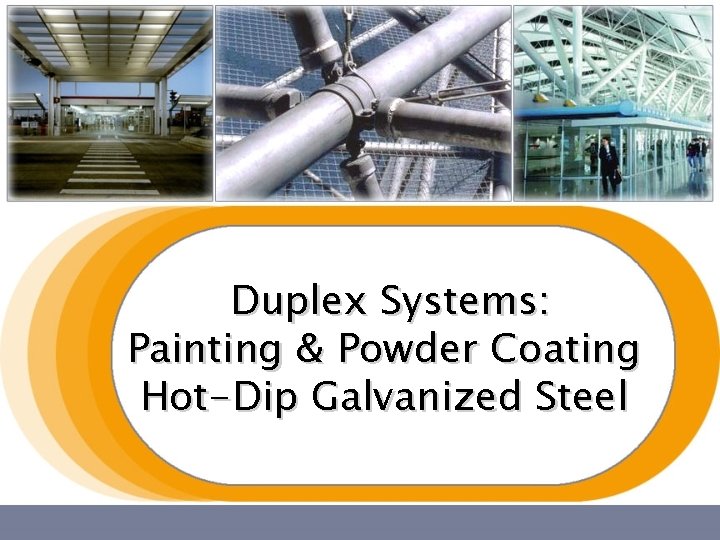 Duplex Systems: Painting & Powder Coating Hot-Dip Galvanized Steel Duplex Systems: Painting & Powder Coating Hot-Dip Galvanized Steel
