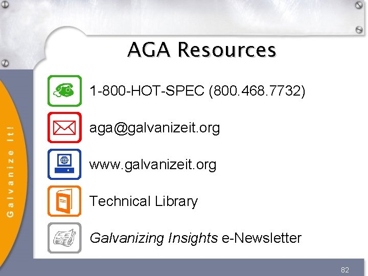 AGA Resources 1 -800 -HOT-SPEC (800. 468. 7732) aga@galvanizeit. org www. galvanizeit. org Technical AGA Resources 1 -800 -HOT-SPEC (800. 468. 7732) aga@galvanizeit. org www. galvanizeit. org Technical