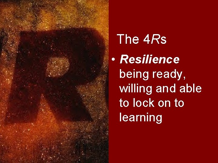 The 4 Rs • Resilience being ready, willing and able to lock on to