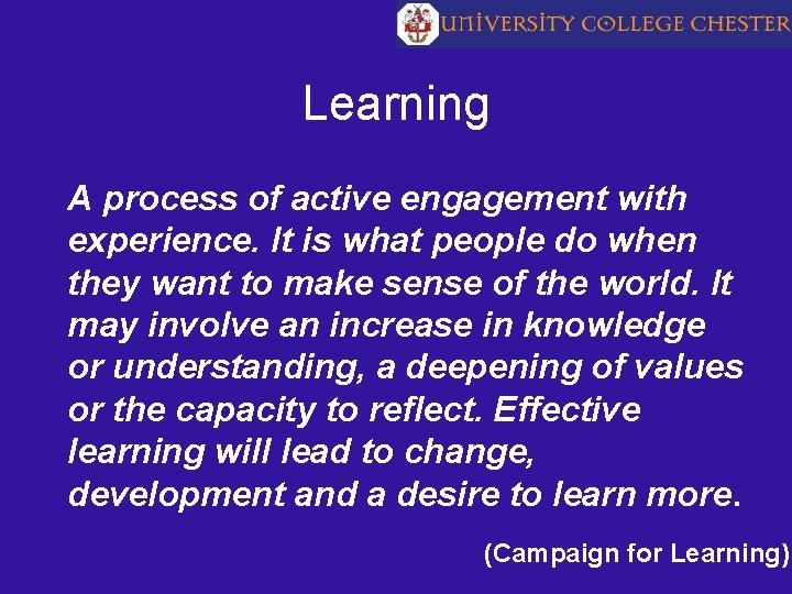 Learning A process of active engagement with experience. It is what people do when