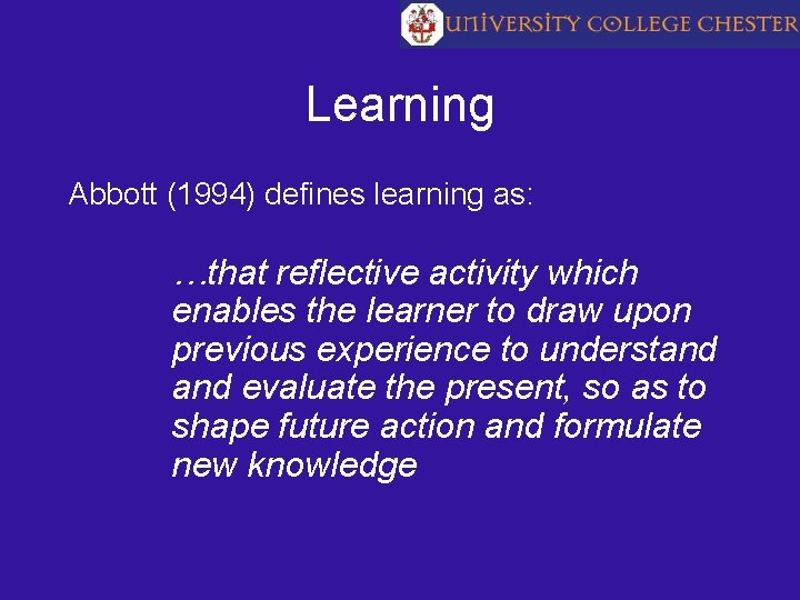Learning Abbott (1994) defines learning as: …that reflective activity which enables the learner to
